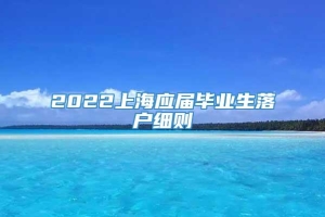 2022上海应届毕业生落户细则