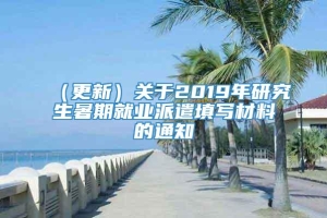 （更新）关于2019年研究生暑期就业派遣填写材料的通知