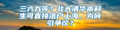 三六九等？北大清华本科生可直接落户上海，为何引争议？