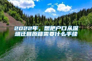 2022年，想把户口从深圳迁回原籍需要什么手续