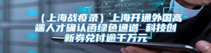 （上海战疫录）上海开通外国高端人才确认函绿色通道 科技创新券兑付逾千万元