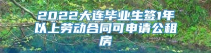 2022大连毕业生签1年以上劳动合同可申请公租房