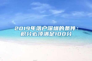 2019年落户深圳的条件：积分必须满足100分