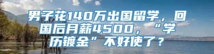 男子花140万出国留学，回国后月薪4500，“学历镀金”不好使了？