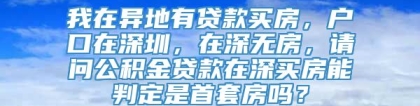 我在异地有贷款买房，户口在深圳，在深无房，请问公积金贷款在深买房能判定是首套房吗？