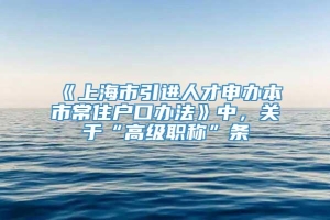 《上海市引进人才申办本市常住户口办法》中，关于“高级职称”条