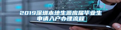 2019深圳本地生源应届毕业生申请入户办理流程