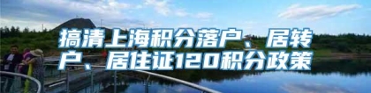 搞清上海积分落户、居转户、居住证120积分政策