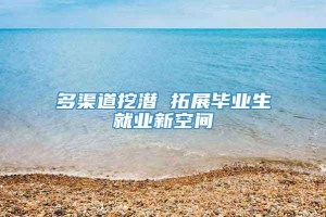 多渠道挖潜 拓展毕业生就业新空间