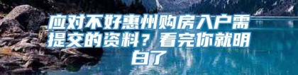 应对不好惠州购房入户需提交的资料？看完你就明白了