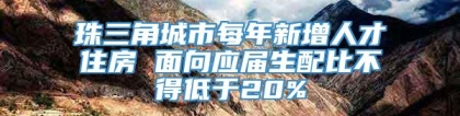 珠三角城市每年新增人才住房 面向应届生配比不得低于20%