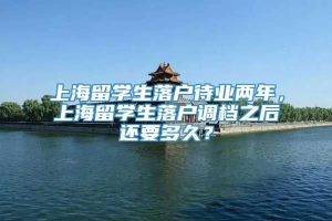 上海留学生落户待业两年，上海留学生落户调档之后还要多久？