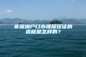 非深圳户口办理居住证的流程是怎样的？