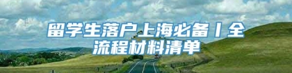 留学生落户上海必备丨全流程材料清单