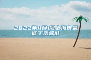 2022年4月1号上海市最低工资标准