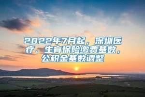 2022年7月起，深圳医疗、生育保险缴费基数，公积金基数调整