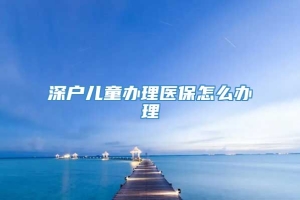 深户儿童办理医保怎么办理