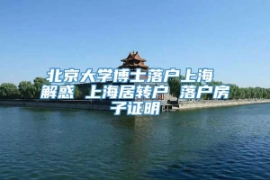 北京大学博士落户上海 解惑 上海居转户 落户房子证明