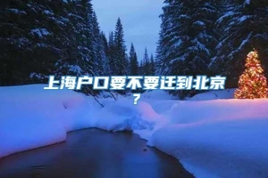 上海户口要不要迁到北京？