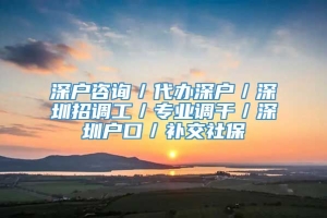 深户咨询／代办深户／深圳招调工／专业调干／深圳户口／补交社保