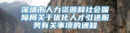 深圳市人力资源和社会保障局关于优化人才引进服务有关事项的通知