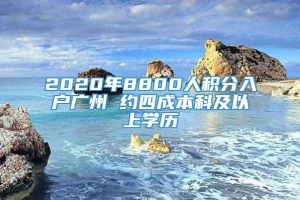 2020年8800人积分入户广州 约四成本科及以上学历