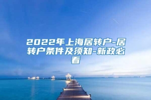 2022年上海居转户-居转户条件及须知-新政必看