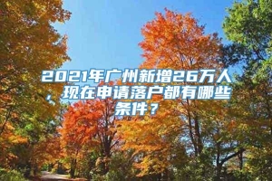 2021年广州新增26万人，现在申请落户都有哪些条件？