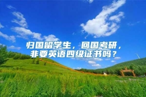 归国留学生，回国考研，非要英语四级证书吗？