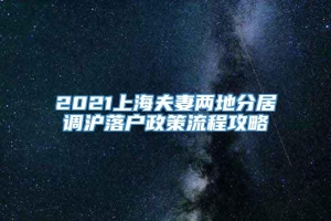 2021上海夫妻两地分居调沪落户政策流程攻略