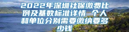 2022年深圳社保缴费比例及基数标准详情 个人和单位分别需要缴纳要多少钱