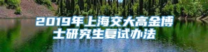 2019年上海交大高金博士研究生复试办法