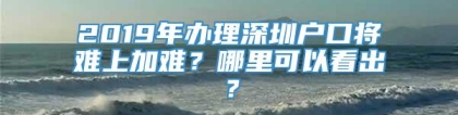 2019年办理深圳户口将难上加难？哪里可以看出？