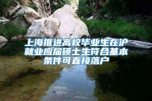 上海推进高校毕业生在沪就业应届硕士生符合基本条件可直接落户