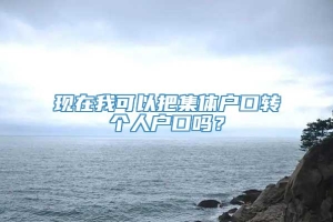 现在我可以把集体户口转个人户口吗？