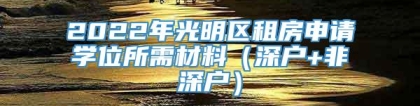 2022年光明区租房申请学位所需材料（深户+非深户）