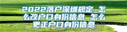 2022落户深圳规定_怎么改户口身份信息 怎么更正户口身份信息