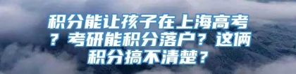 积分能让孩子在上海高考？考研能积分落户？这俩积分搞不清楚？