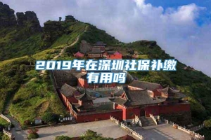 2019年在深圳社保补缴有用吗