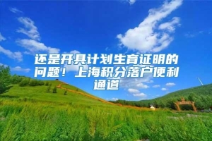 还是开具计划生育证明的问题！上海积分落户便利通道