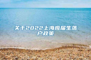 关于2022上海应届生落户政策