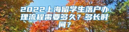 2022上海留学生落户办理流程需要多久？多长时间？