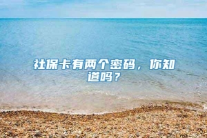 社保卡有两个密码，你知道吗？