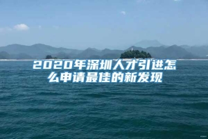 2020年深圳人才引进怎么申请最佳的新发现