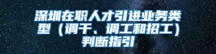 深圳在职人才引进业务类型（调干、调工和招工）判断指引