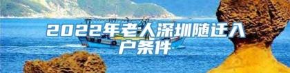 2022年老人深圳随迁入户条件