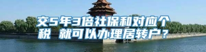 交5年3倍社保和对应个税 就可以办理居转户？