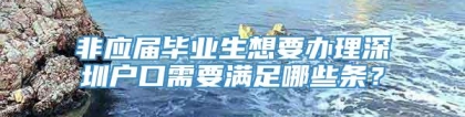 非应届毕业生想要办理深圳户口需要满足哪些条？