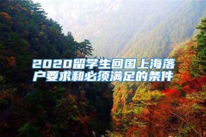 2020留学生回国上海落户要求和必须满足的条件