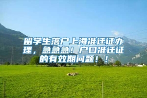 留学生落户上海准迁证办理，急急急！户口准迁证的有效期问题！！